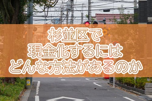 杉並区で現金化するにはどんな方法があるのか