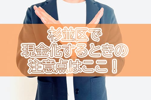 杉並区で現金化するときの注意点はここ！