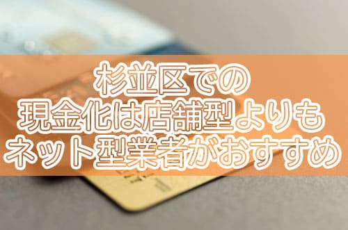 杉並区での現金化は店舗型よりもネット型業者がおすすめ